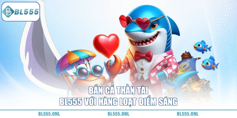 Bắn Cá Thần Tài BL555 - Bắn Trúng Nhân 300 Lần Vốn Cực Khủng 5 bắn cá thần tài BL555 được săn đón nhiều