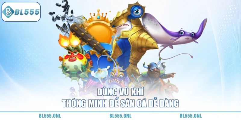 Bắn Cá Thần Tài BL555 - Bắn Trúng Nhân 300 Lần Vốn Cực Khủng 7 các vũ khí đặc sắc trong bắn cá thần tài BL555