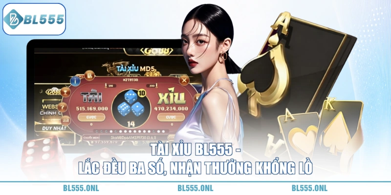 Tài Xỉu BL555 - Chơi Dễ Trúng Lớn 1 Tài Xỉu BL555